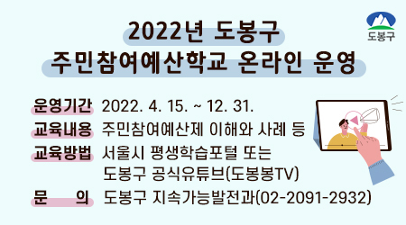 2022년 도봉구 주민참여예산학교 온라인 운영 운영기간: 2022. 4. 15. ~ 12. 31. 문    의: 도봉구 지속가능발전과(02-2091-2932)